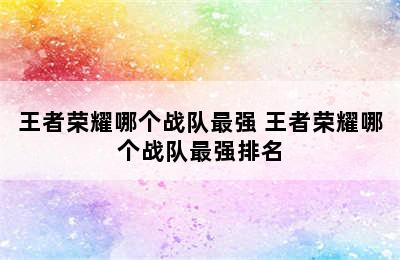 王者荣耀哪个战队最强 王者荣耀哪个战队最强排名